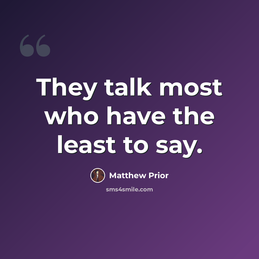 “They talk most who have the least to say.” quote by Matthew Prior