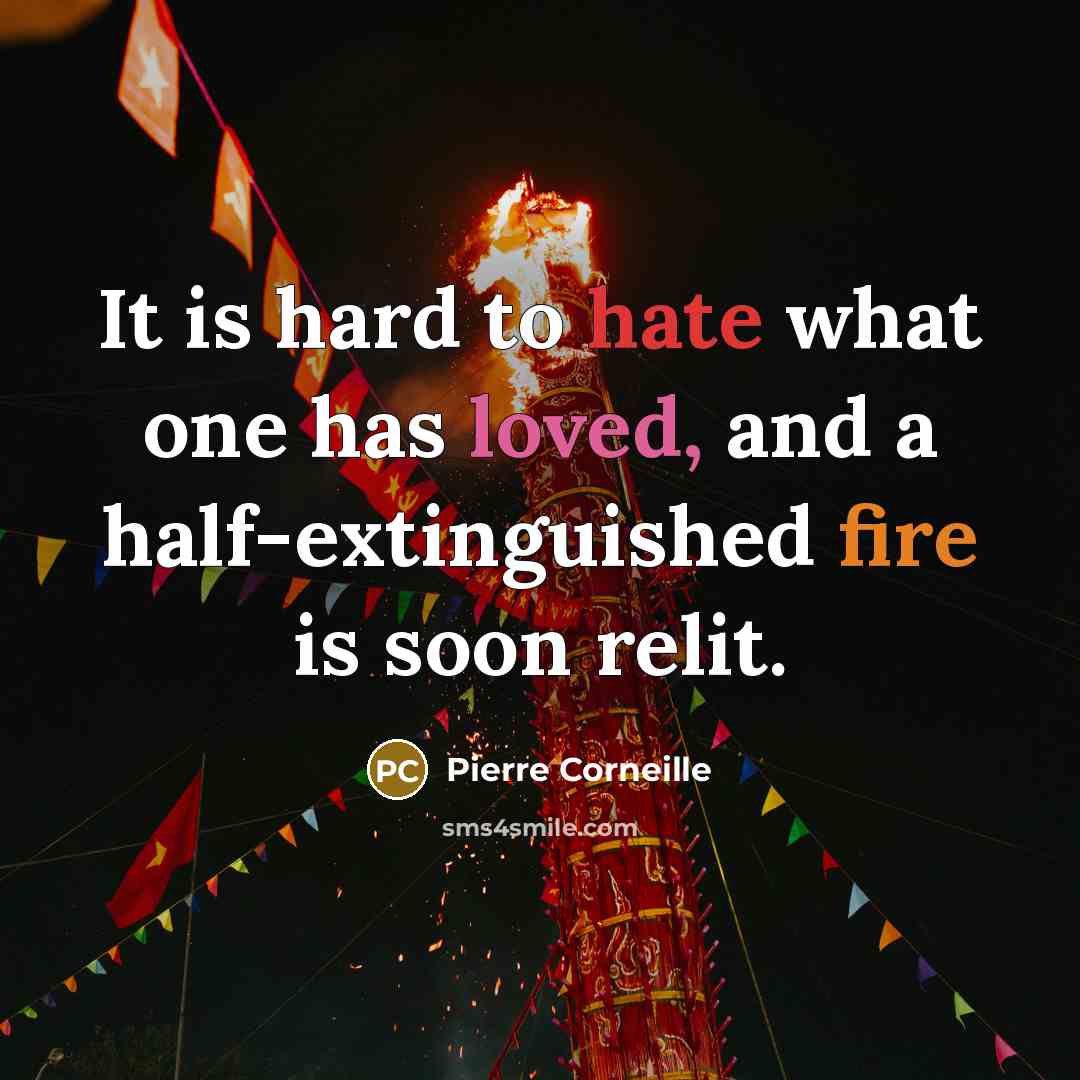 “It is hard to hate what one has loved, and a half-extinguished fire is soon relit.” quote by Pierre Corneille