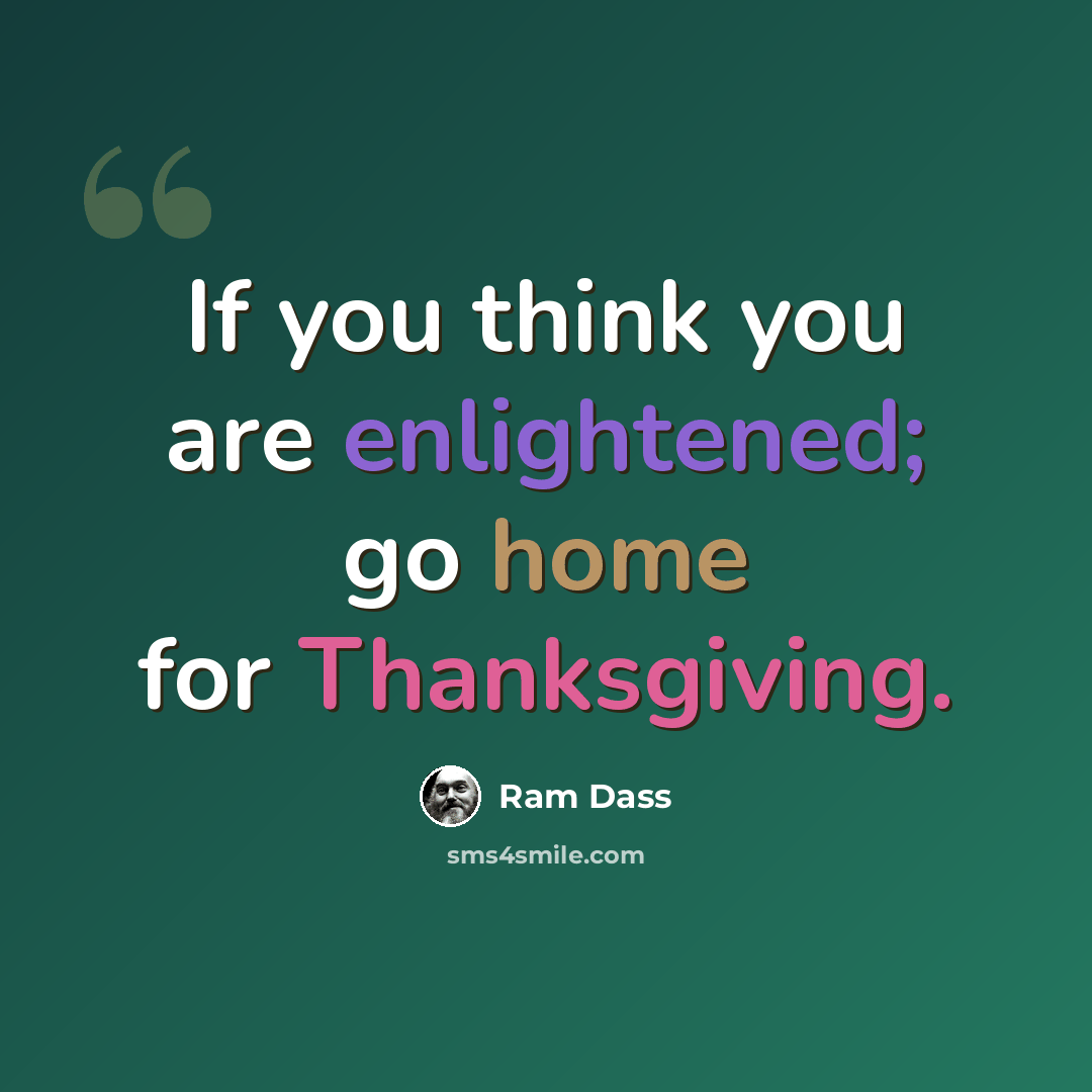 “If you think you are enlightened; go home for Thanksgiving.” quote by Ram Dass