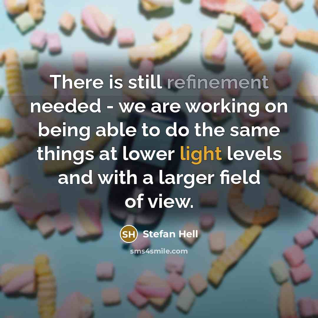 “There is still refinement needed - we are working on being able to do the same things at lower light levels and with a larger field of view.” quote by Stefan Hell