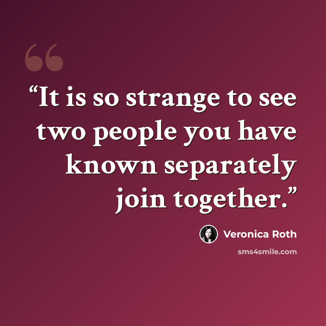 “It is so strange to see two people you have known separately join together.” quote by Veronica Roth