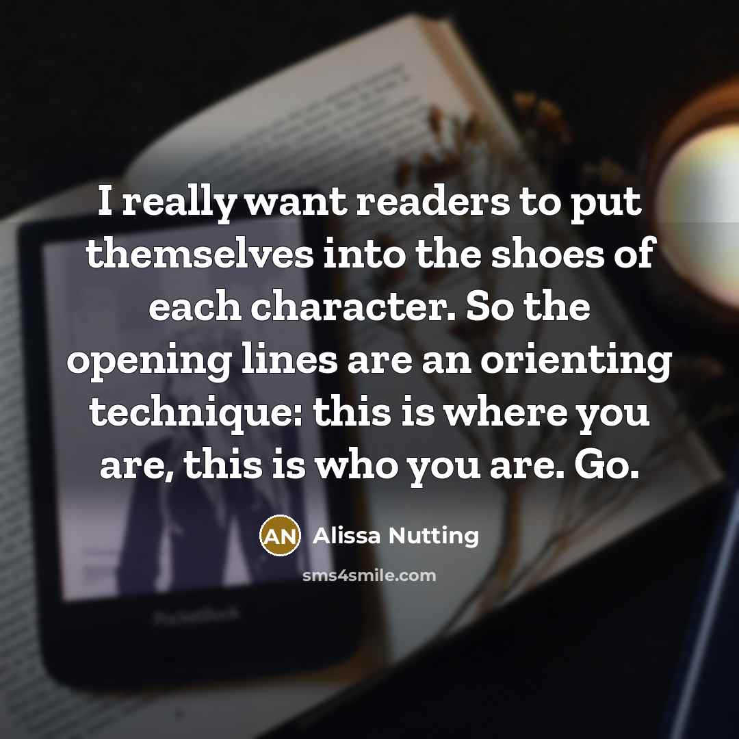 “I really want readers to put themselves into the shoes of each character. So the opening lines are an orienting technique: this is where you are, this is who you are. Go.” quote by Alissa Nutting