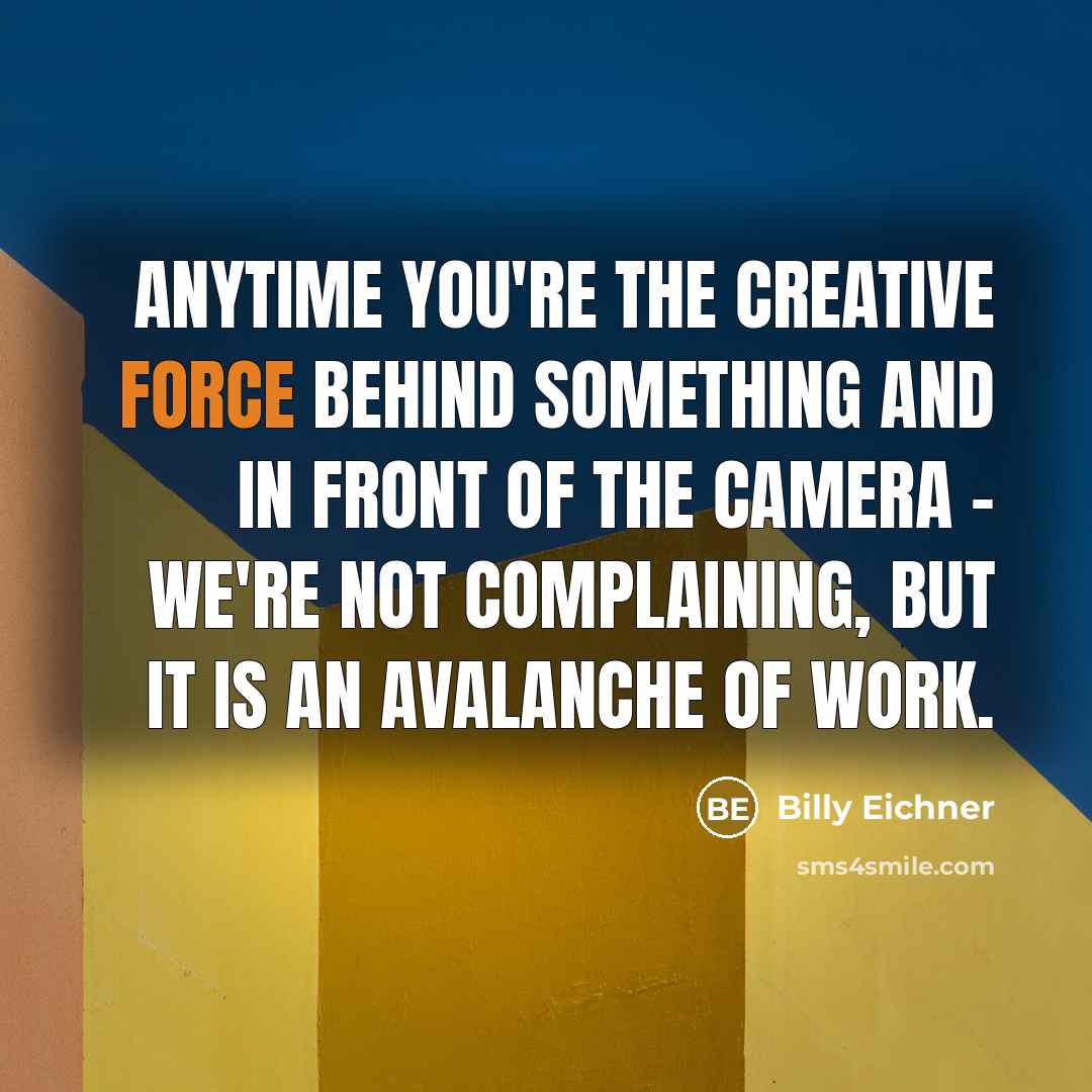 “Anytime you're the creative force behind something and in front of the camera - we're not complaining, but it is an avalanche of work.” quote by Billy Eichner