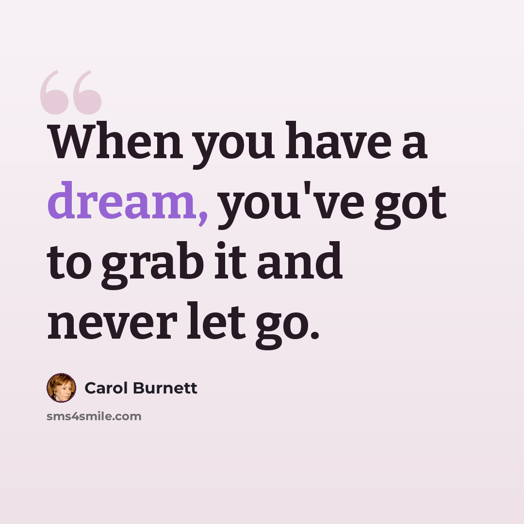 “When you have a dream, you've got to grab it and never let go.” quote by Carol Burnett