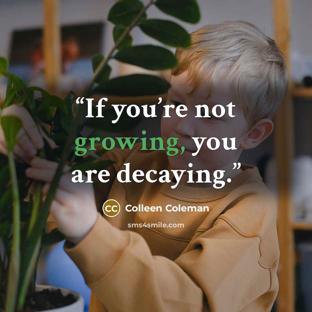 “If you’re not growing, you are decaying.” quote by Colleen Coleman