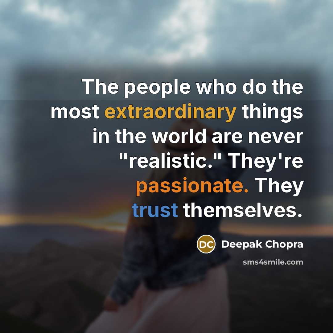 “The people who do the most extraordinary things in the world are never "realistic." They're passionate. They trust themselves.” quote by Deepak Chopra
