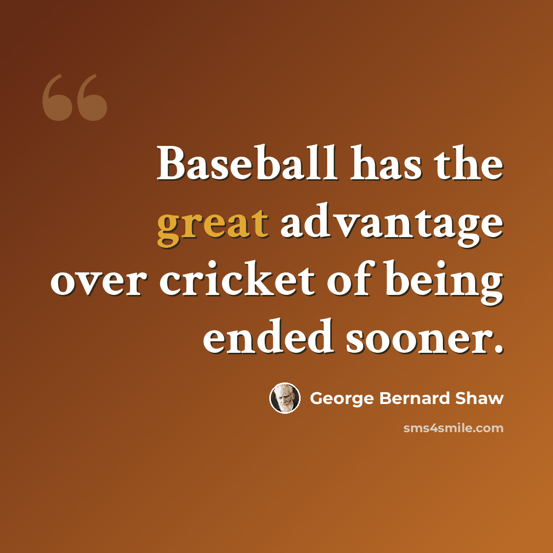 “Baseball has the great advantage over cricket of being ended sooner.” quote by George Bernard Shaw