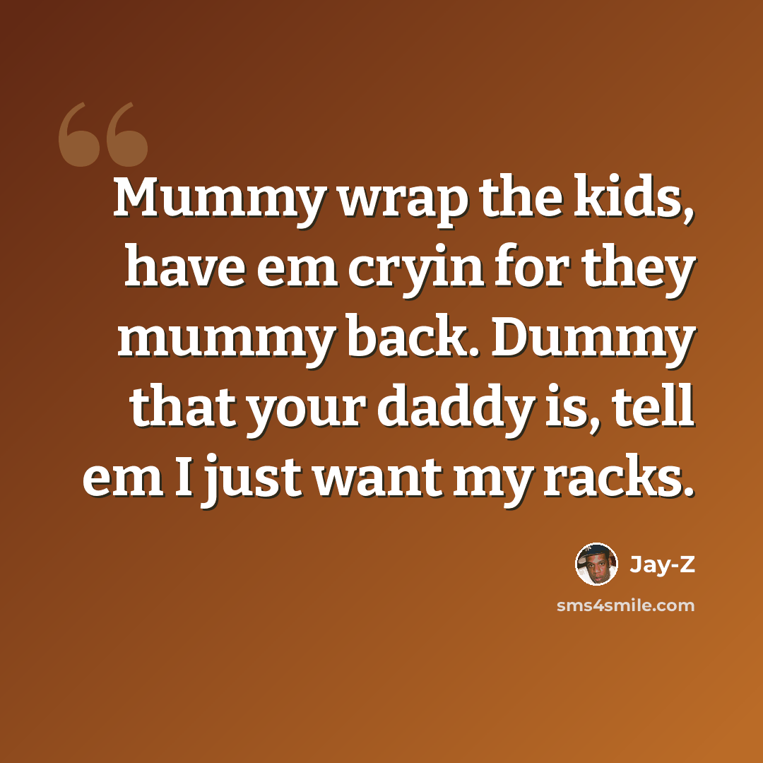“Mummy wrap the kids, have em cryin for they mummy back. Dummy that your daddy is, tell em I just want my racks.” quote by Jay-Z
