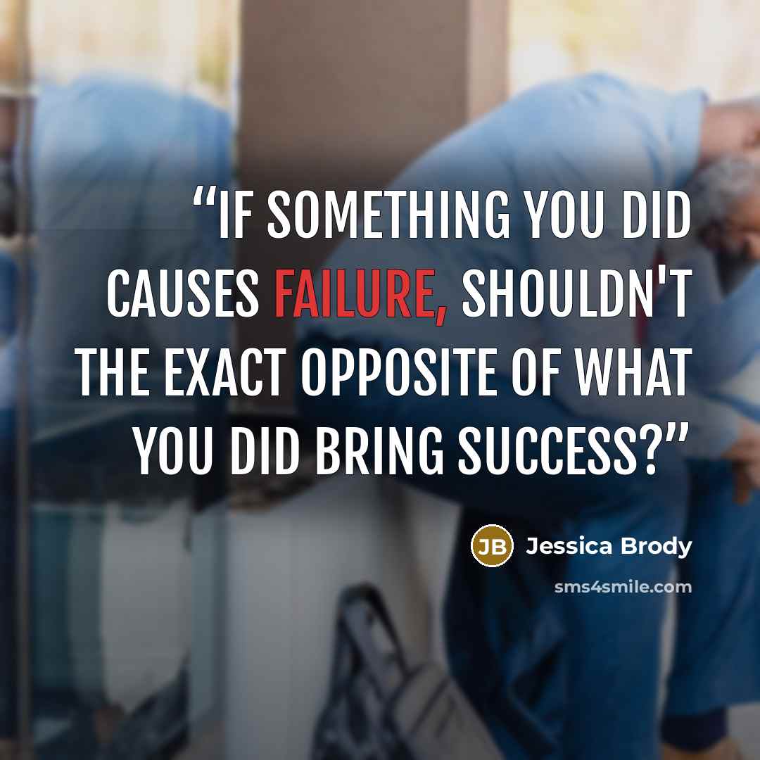 “If something you did causes failure, shouldn't the exact opposite of what you did bring success?” quote by Jessica Brody