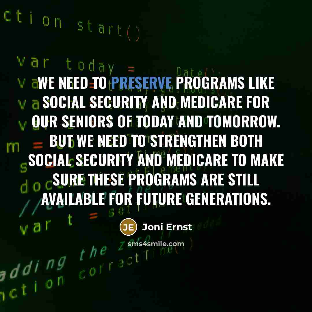 “We need to preserve programs like Social Security and Medicare for our seniors of today and tomorrow. But we need to strengthen both Social Security and Medicare to make sure these programs are still available for future generations.” quote by Joni Ernst