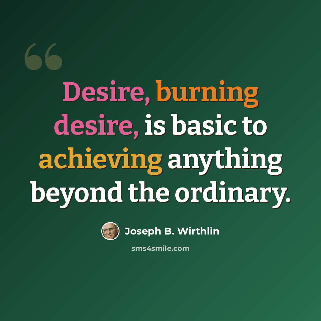 “Desire, burning desire, is basic to achieving anything beyond the ordinary.” quote by Joseph B. Wirthlin