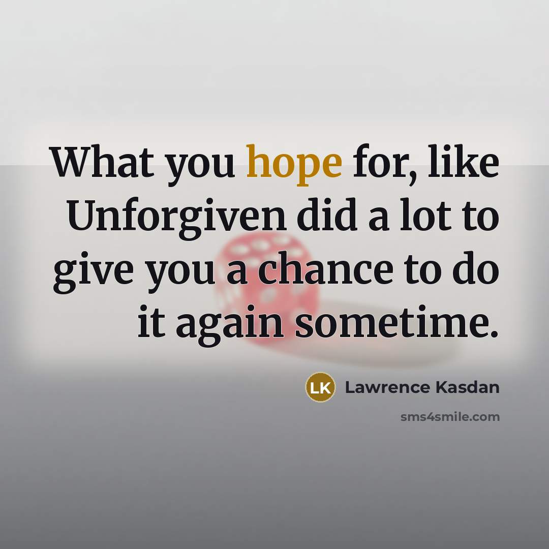 “What you hope for, like Unforgiven did a lot to give you a chance to do it again sometime.” quote by Lawrence Kasdan