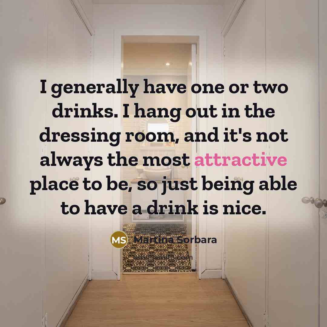 “I generally have one or two drinks. I hang out in the dressing room, and it's not always the most attractive place to be, so just being able to have a drink is nice.” quote by Martina Sorbara