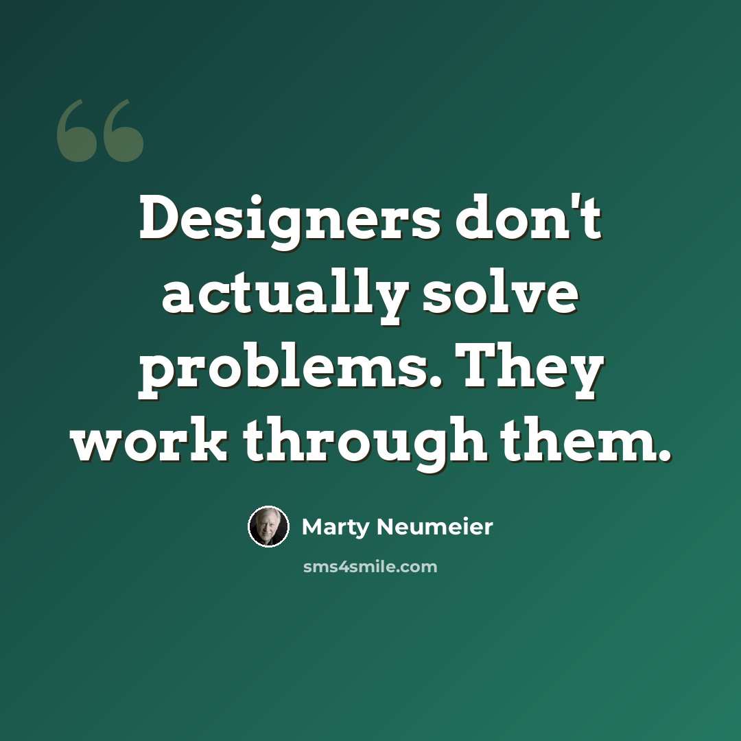 “Designers don't actually solve problems. They work through them.” quote by Marty Neumeier
