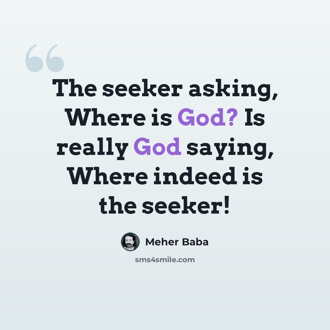 “The seeker asking, Where is God? Is really God saying, Where indeed is the seeker!” quote by Meher Baba