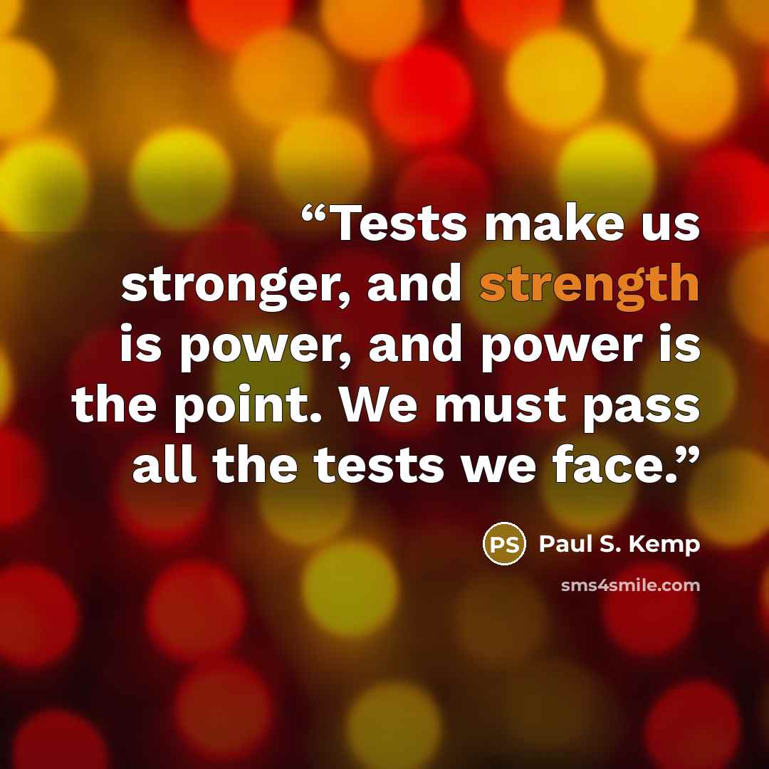 “Tests make us stronger, and strength is power, and power is the point. We must pass all the tests we face.” quote by Paul S. Kemp