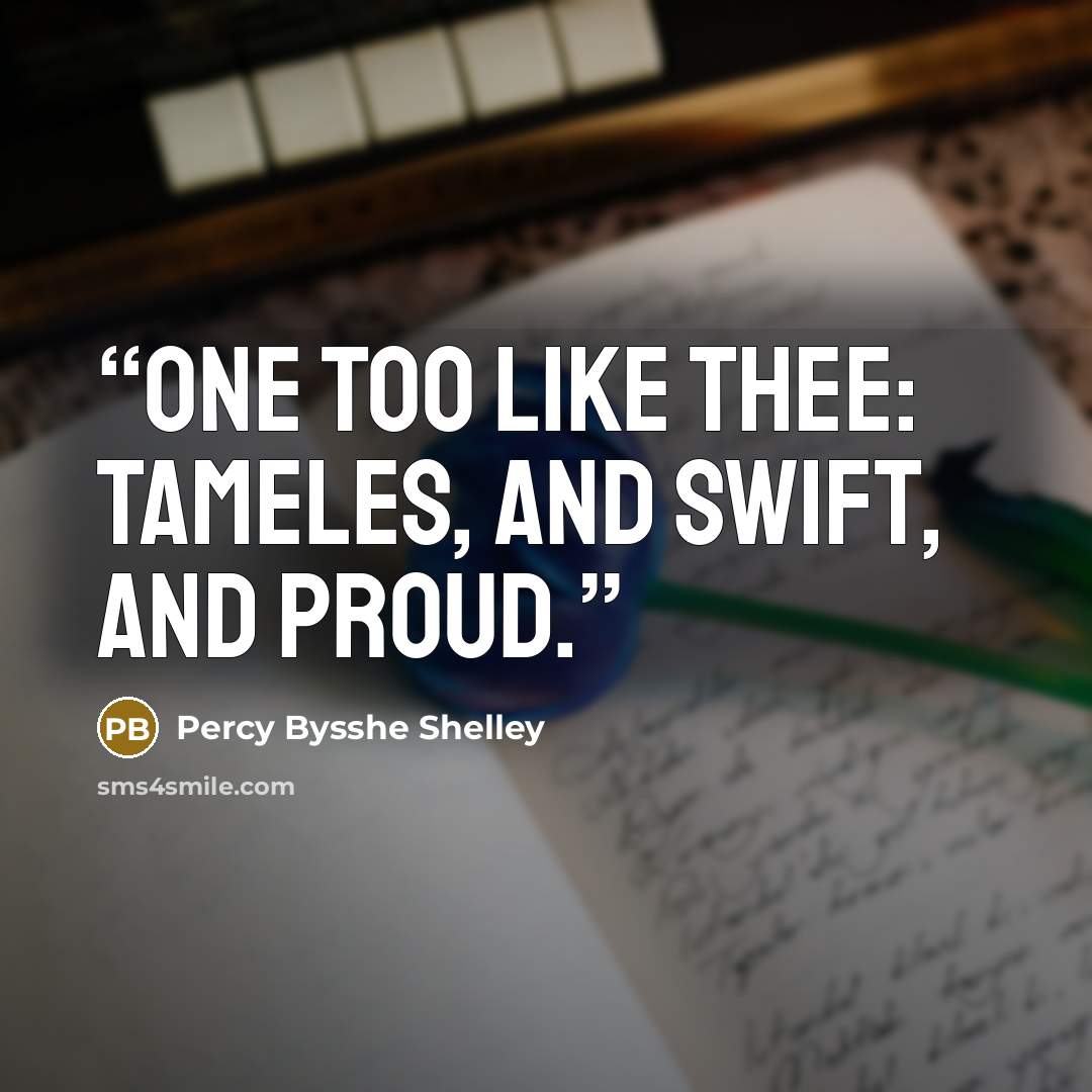 “One too like thee: tameles, and Swift, and proud.” quote by Percy Bysshe Shelley