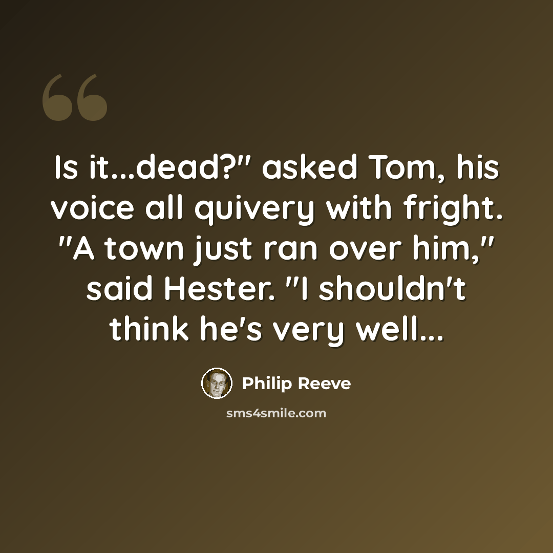 “Is it...dead?" asked Tom, his voice all quivery with fright. "A town just ran over him," said Hester. "I shouldn't think he's very well...” quote by Philip Reeve