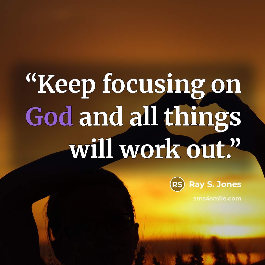 “Keep focusing on God and all things will work out.” quote by Ray S. Jones
