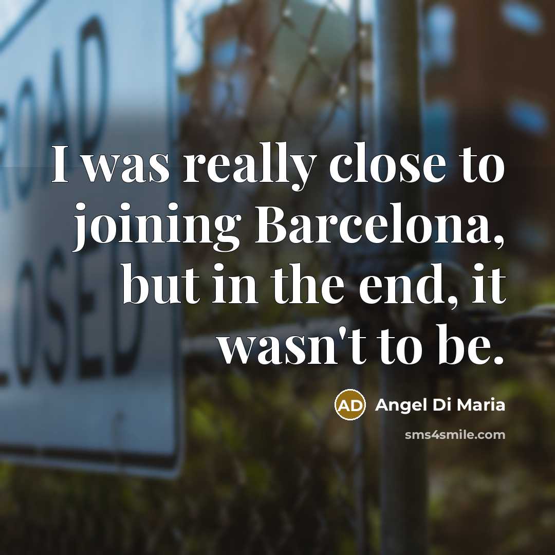 “I was really close to joining Barcelona, but in the end, it wasn't to be.” quote by Angel Di Maria