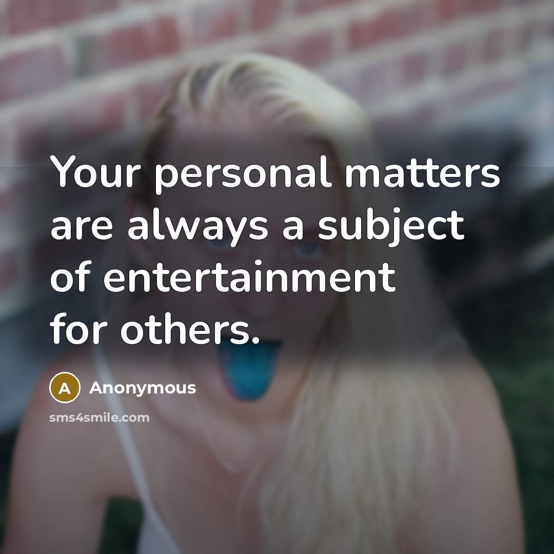 “Your personal matters are always a subject of entertainment for others.” quote by Anonymous