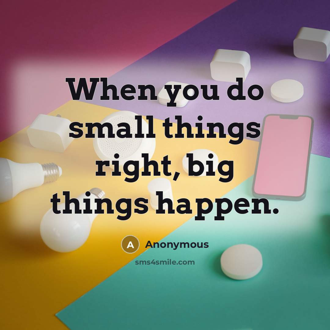 “When you do small things right, big things happen.” quote by Anonymous