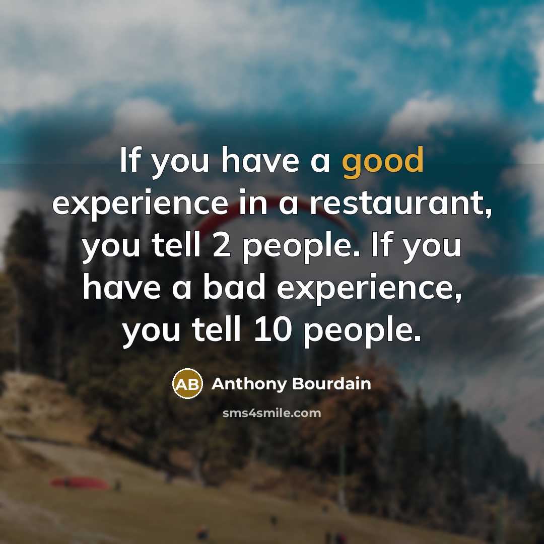 “If you have a good experience in a restaurant, you tell 2 people. If you have a bad experience, you tell 10 people.” quote by Anthony Bourdain