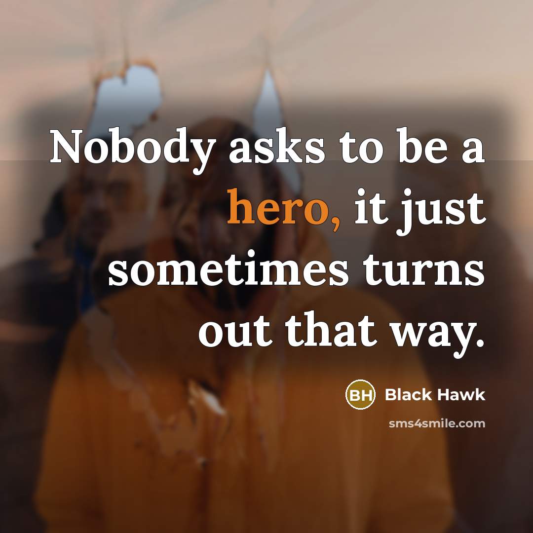“Nobody asks to be a hero, it just sometimes turns out that way.” quote by Black Hawk