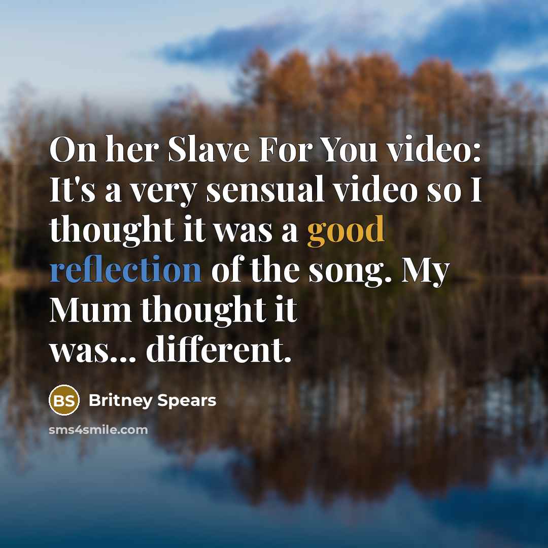 “On her Slave For You video: It's a very sensual video so I thought it was a good reflection of the song. My Mum thought it was... different.” quote by Britney Spears