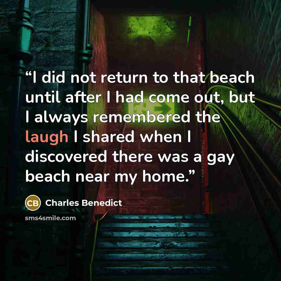 “I did not return to that beach until after I had come out, but I always remembered the laugh I shared when I discovered there was a gay beach near my home.” quote by Charles Benedict