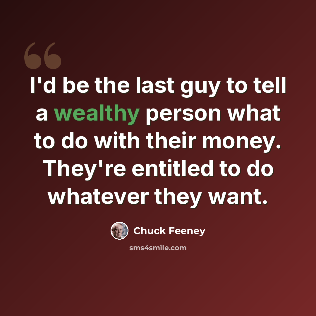 “I'd be the last guy to tell a wealthy person what to do with their money. They're entitled to do whatever they want.” quote by Chuck Feeney