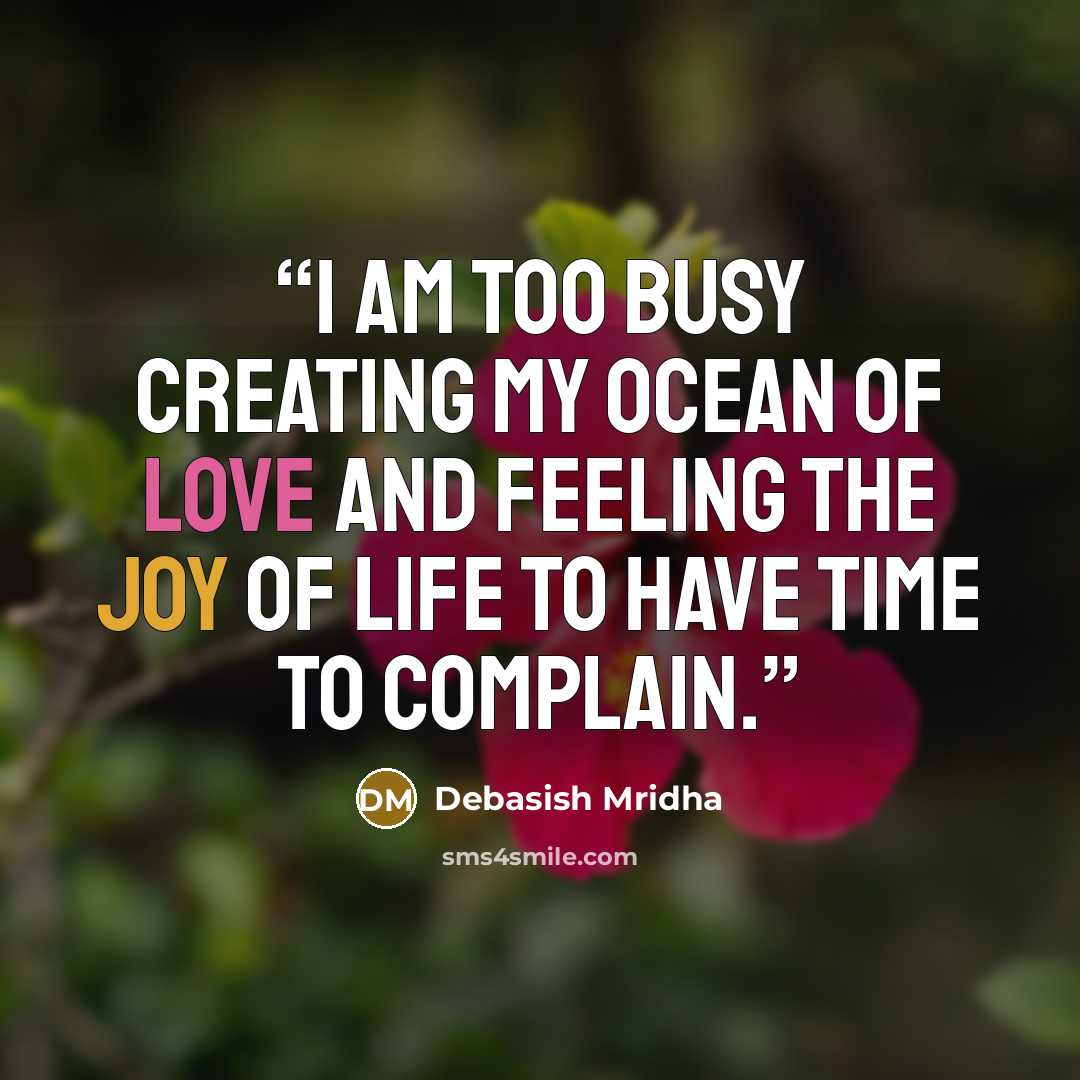 “I am too busy creating my ocean of love and feeling the joy of life to have time to complain.” quote by Debasish Mridha