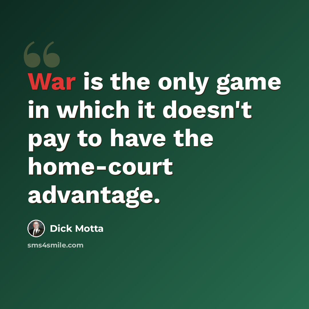 “War is the only game in which it doesn't pay to have the home-court advantage.” quote by Dick Motta