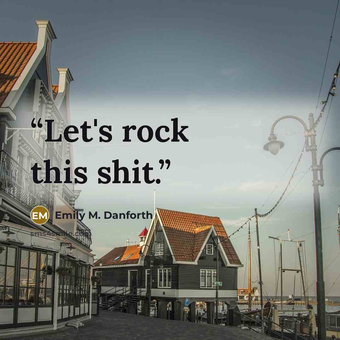 “Let's rock this shit.” quote by Emily M. Danforth