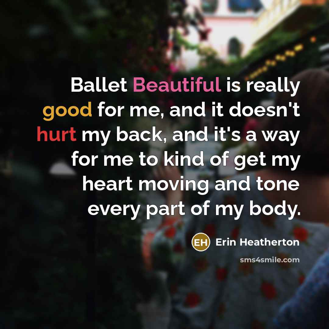 “Ballet Beautiful is really good for me, and it doesn't hurt my back, and it's a way for me to kind of get my heart moving and tone every part of my body.” quote by Erin Heatherton
