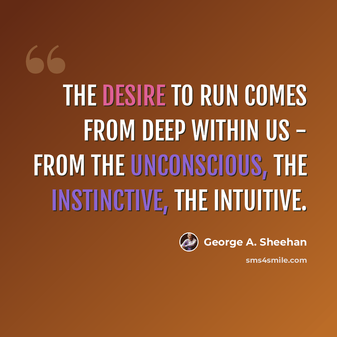 “The desire to run comes from deep within us - from the unconscious, the instinctive, the intuitive.” quote by George A. Sheehan