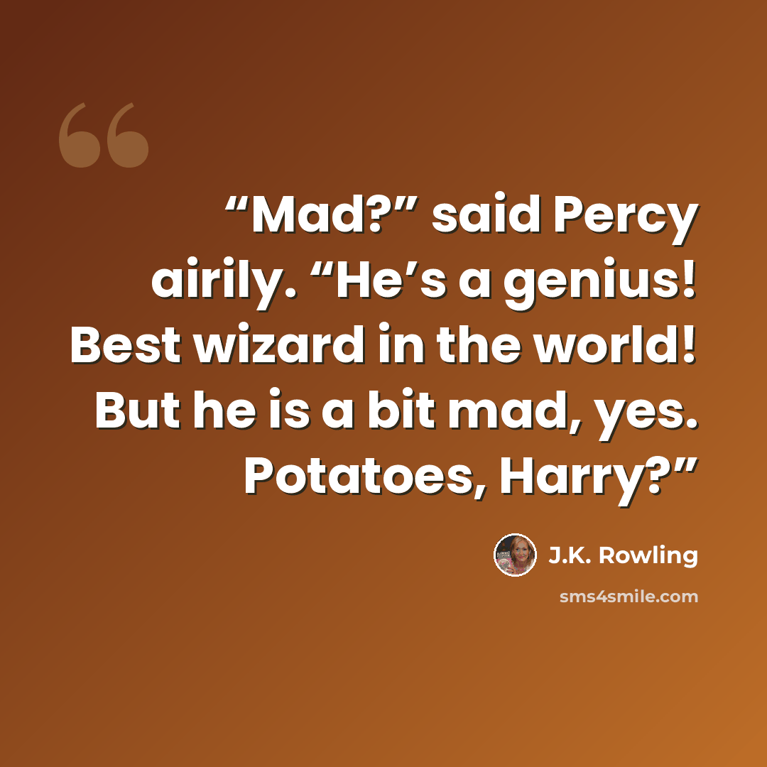 “Mad?” said Percy airily. “He’s a genius! Best wizard in the world! But he is a bit mad, yes. Potatoes, Harry?” quote by J.K. Rowling