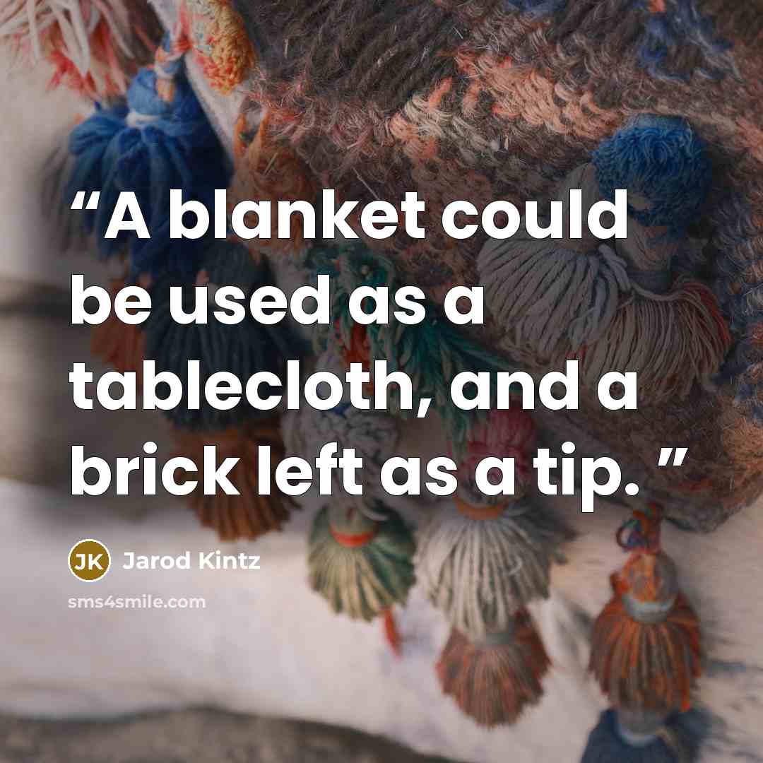“A blanket could be used as a tablecloth, and a brick left as a tip.” quote by Jarod Kintz