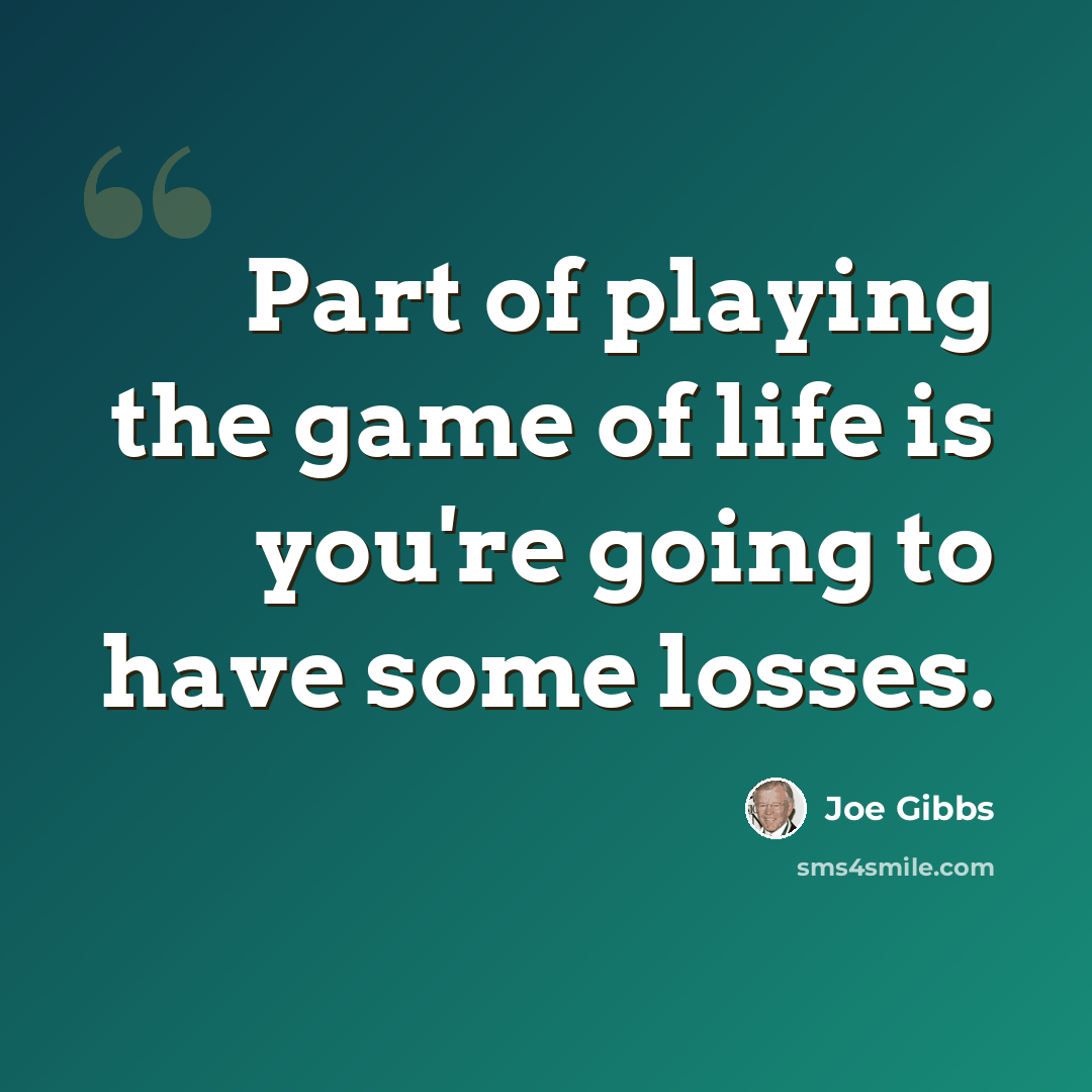 “Part of playing the game of life is you're going to have some losses.” quote by Joe Gibbs