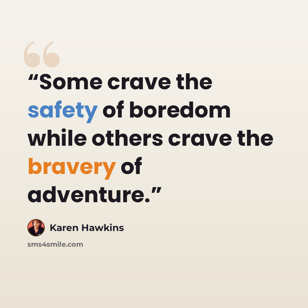 “Some crave the safety of boredom while others crave the bravery of adventure.” quote by Karen Hawkins