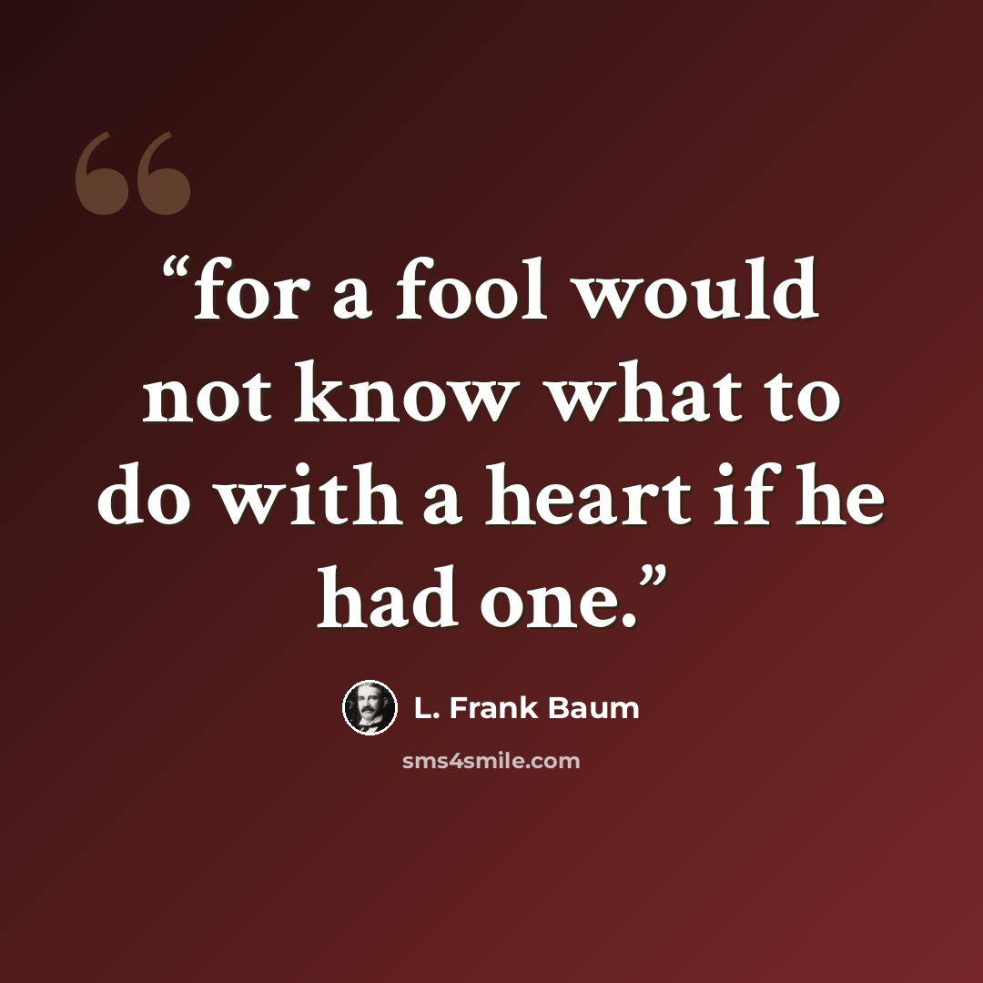 “for a fool would not know what to do with a heart if he had one.” quote by L. Frank Baum