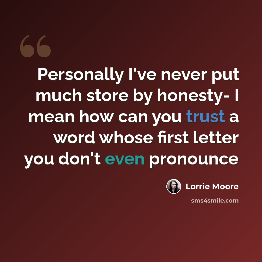 “Personally I've never put much store by honesty- I mean how can you trust a word whose first letter you don't even pronounce” quote by Lorrie Moore