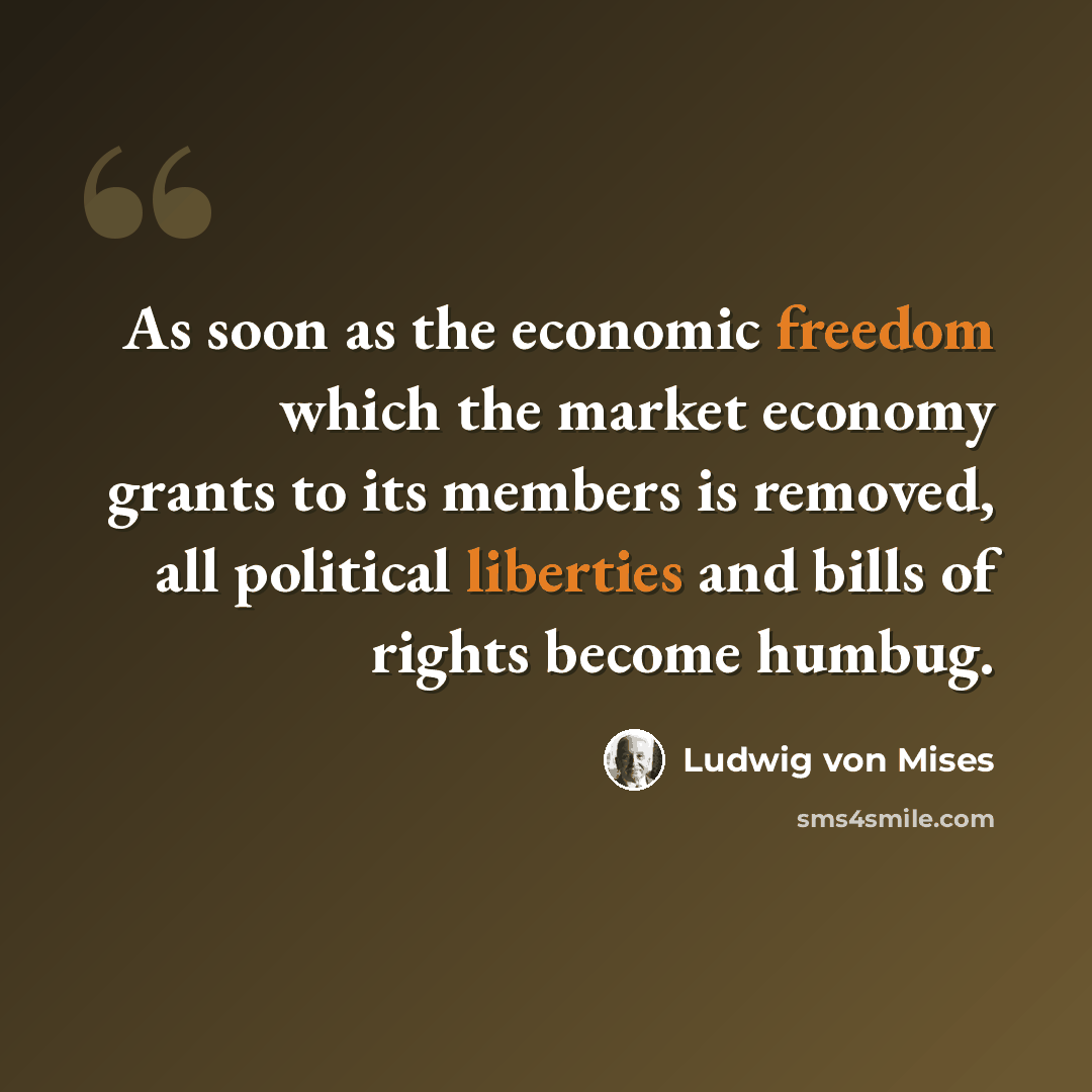 “As soon as the economic freedom which the market economy grants to its members is removed, all political liberties and bills of rights become humbug.” quote by Ludwig von Mises