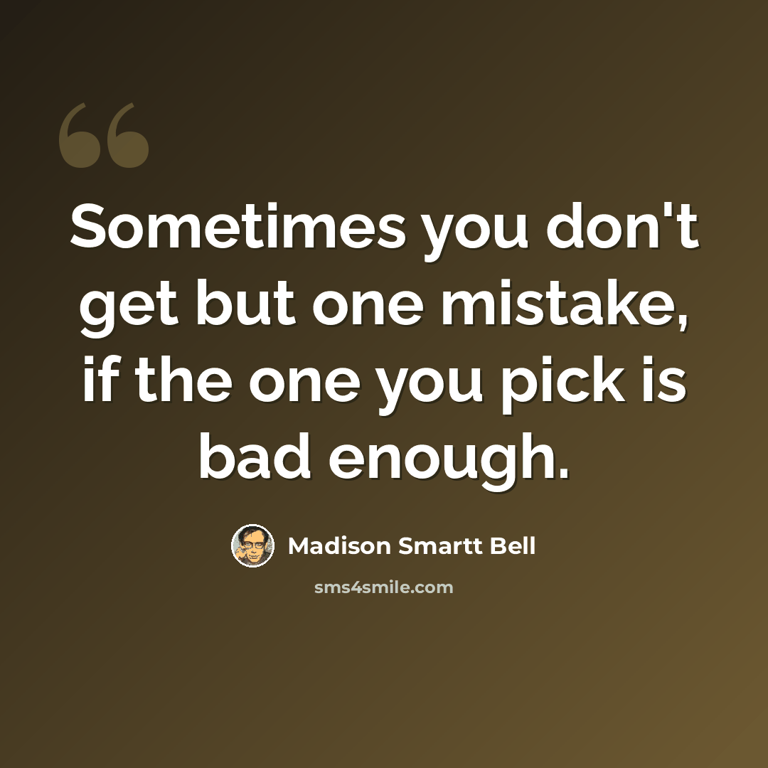 “Sometimes you don't get but one mistake, if the one you pick is bad enough.” quote by Madison Smartt Bell
