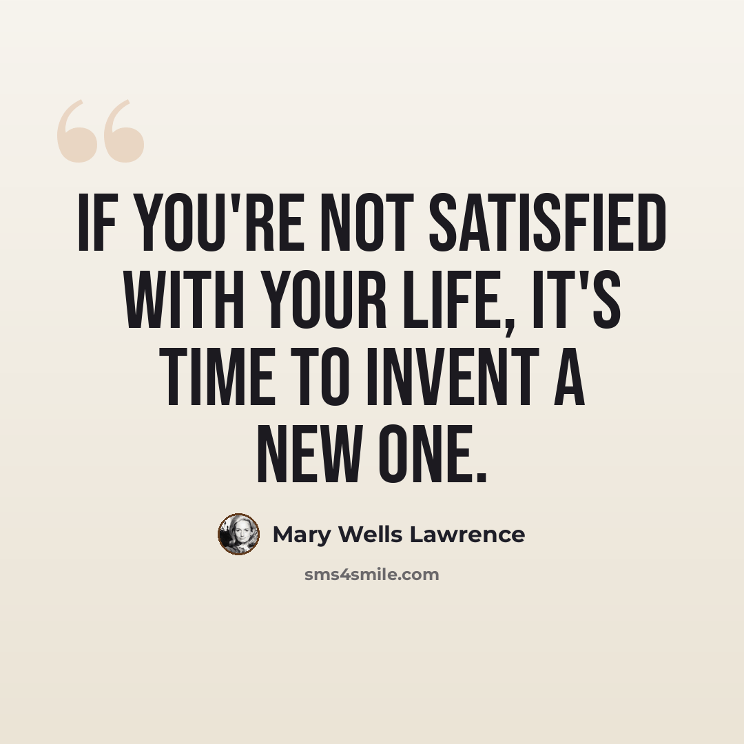 “If you're not satisfied with your life, it's time to invent a new one.” quote by Mary Wells Lawrence