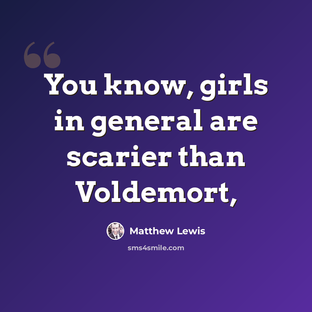 “You know, girls in general are scarier than Voldemort,” quote by Matthew Lewis