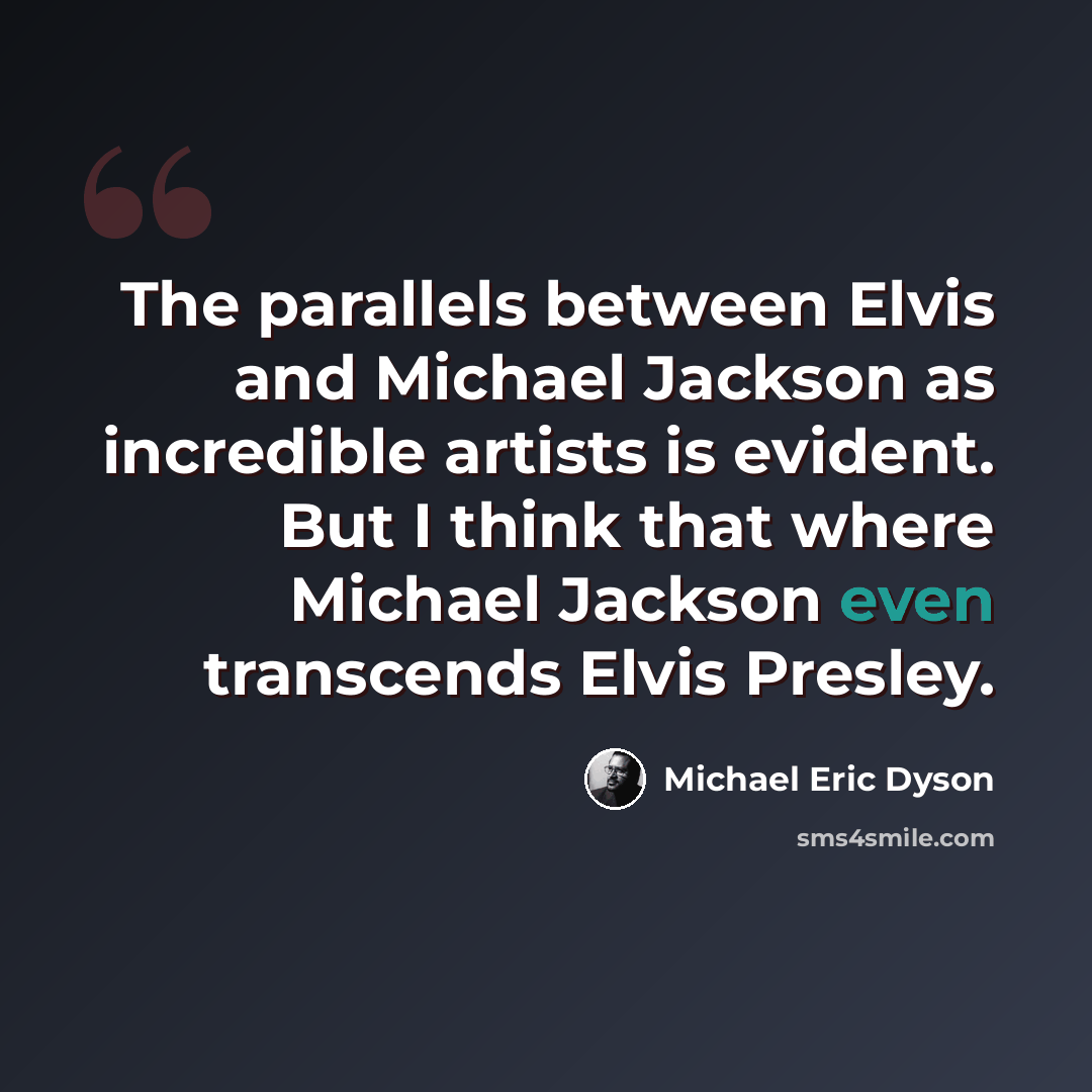 “The parallels between Elvis and Michael Jackson as incredible artists is evident. But I think that where Michael Jackson even transcends Elvis Presley.” quote by Michael Eric Dyson