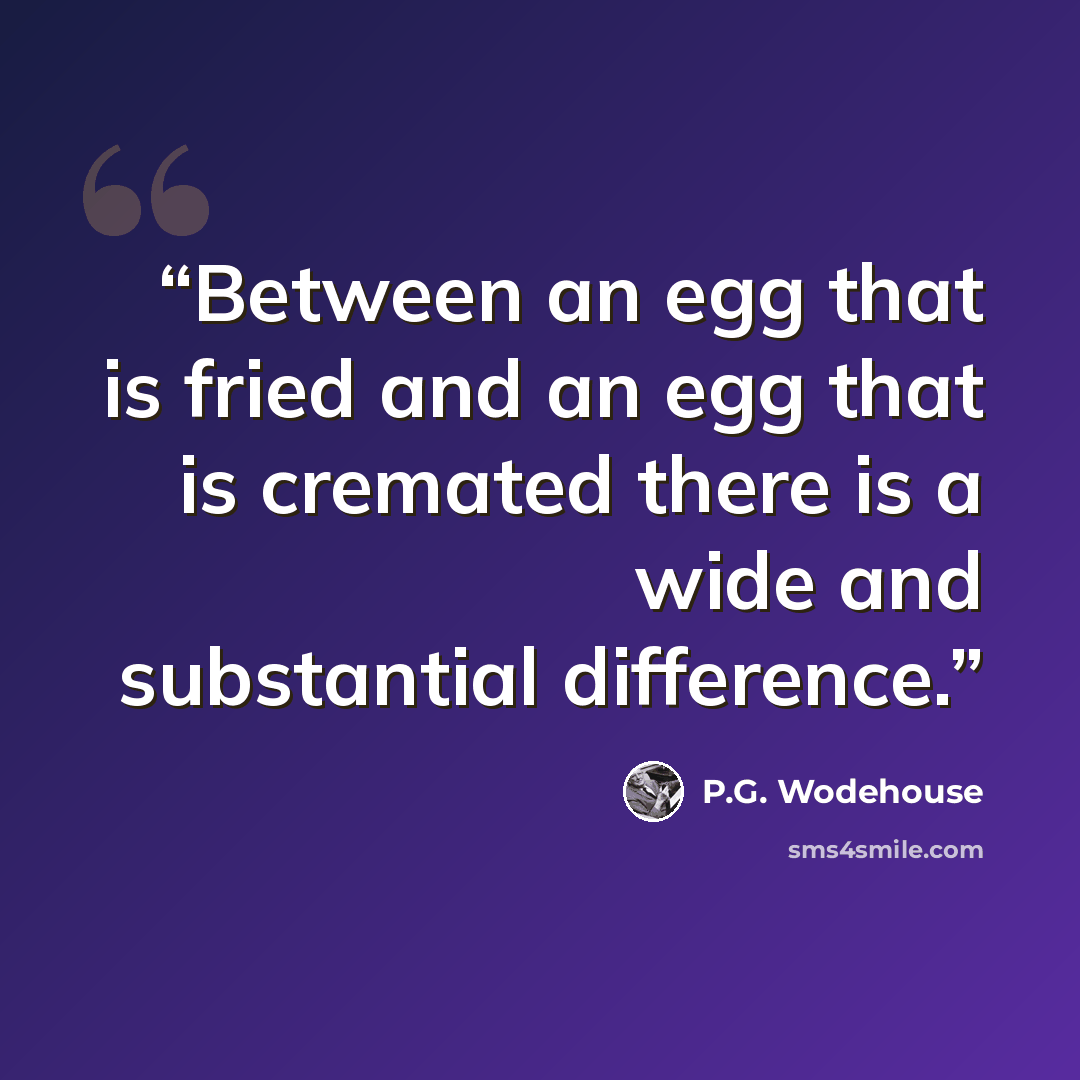 “Between an egg that is fried and an egg that is cremated there is a wide and substantial difference.” quote by P.G. Wodehouse
