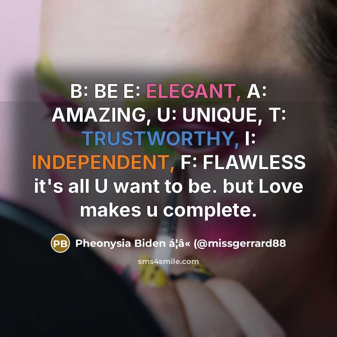 “B: BE E: ELEGANT, A: AMAZING, U: UNIQUE, T: TRUSTWORTHY, I: INDEPENDENT, F: FLAWLESS it's all U want to be. but Love makes u complete.” quote by Pheonysia Biden á¦â« (@missgerrard88