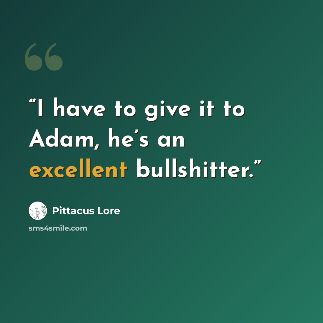 “I have to give it to Adam, he’s an excellent bullshitter.” quote by Pittacus Lore